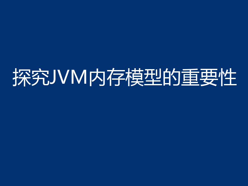 探究JVM内存模型的重要性