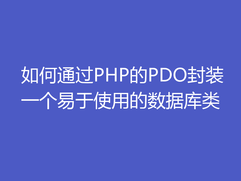 如何通过PHP的PDO封装一个易于使用的数据库类