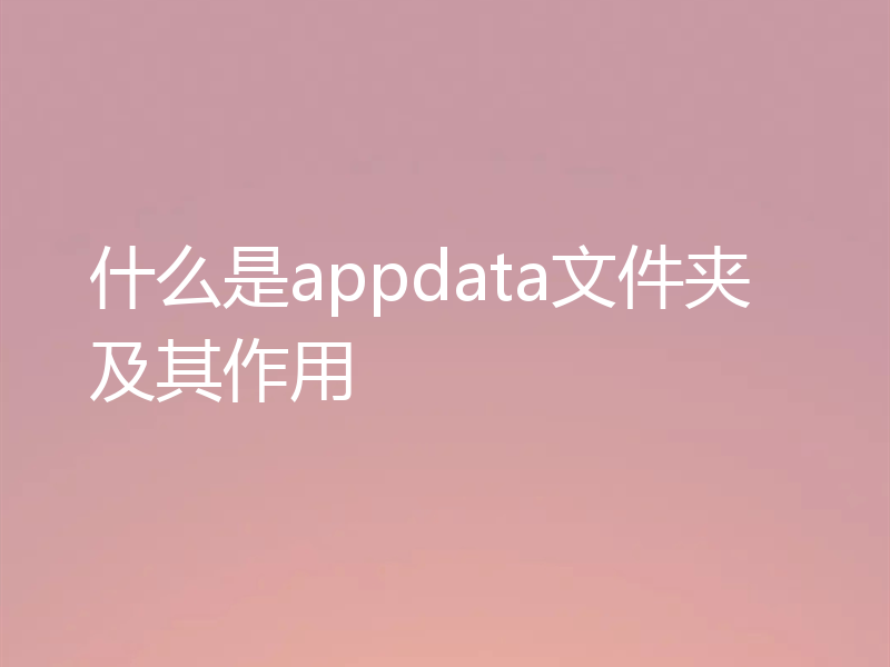 什么是appdata文件夹及其作用