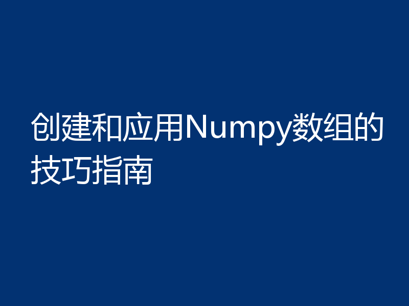 创建和应用Numpy数组的技巧指南
