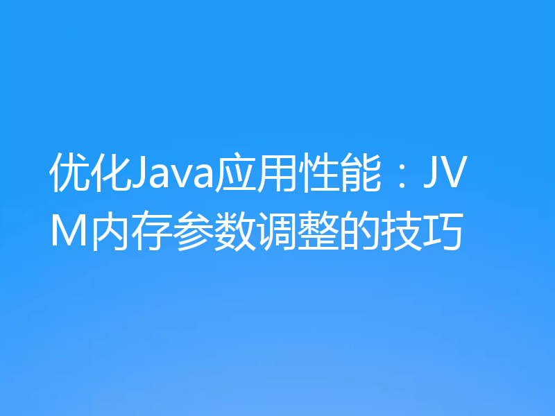 优化Java应用性能：JVM内存参数调整的技巧