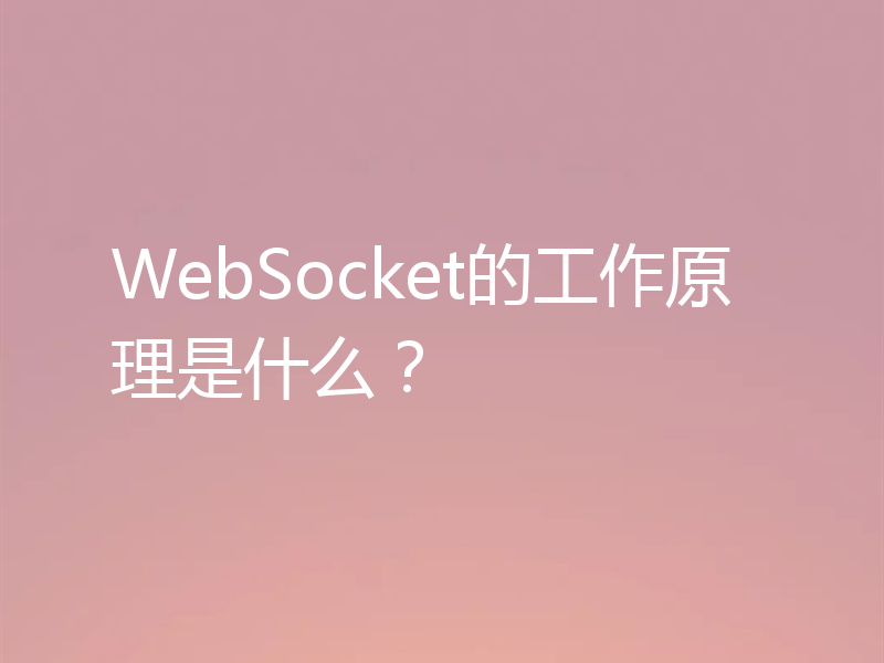 WebSocket的工作原理是什么？