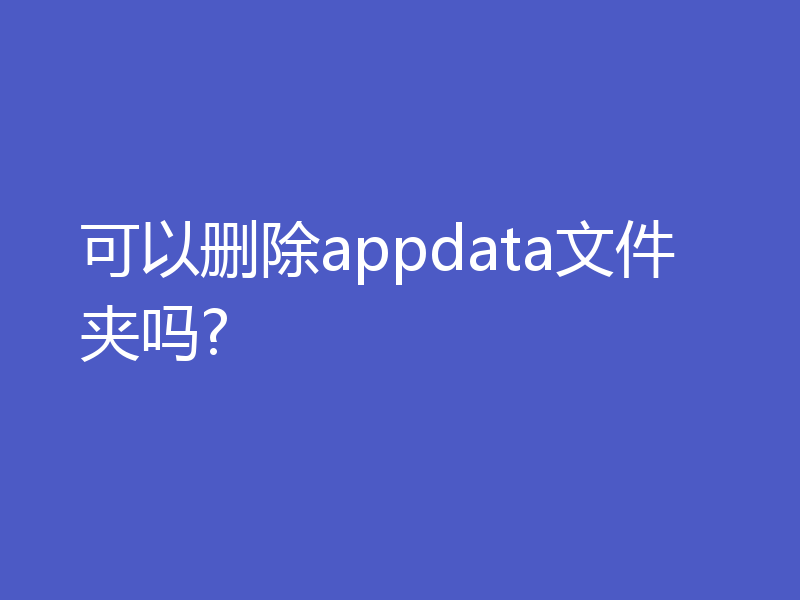 可以删除appdata文件夹吗?