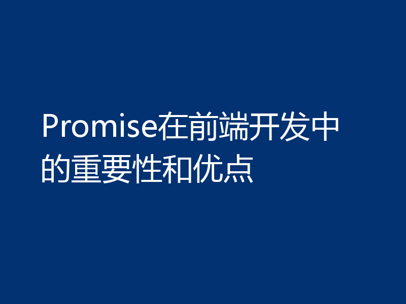 Promise在前端开发中的重要性和优点