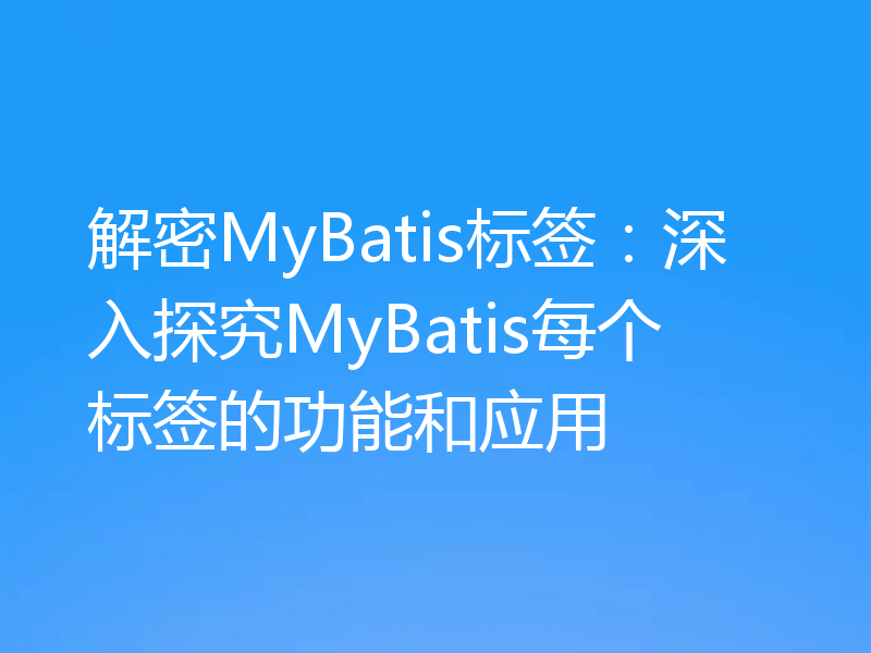 解密MyBatis标签：深入探究MyBatis每个标签的功能和应用