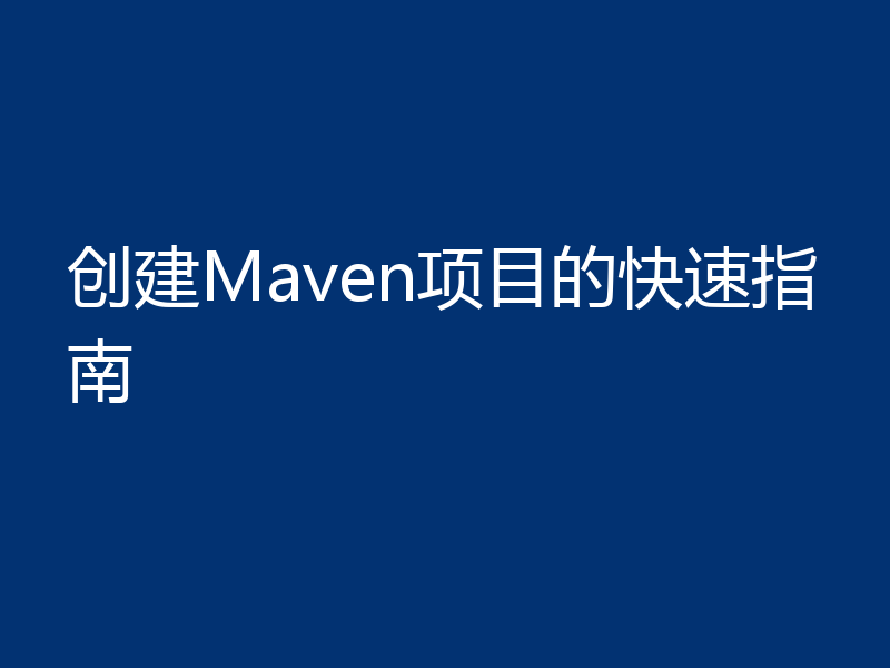 创建Maven项目的快速指南
