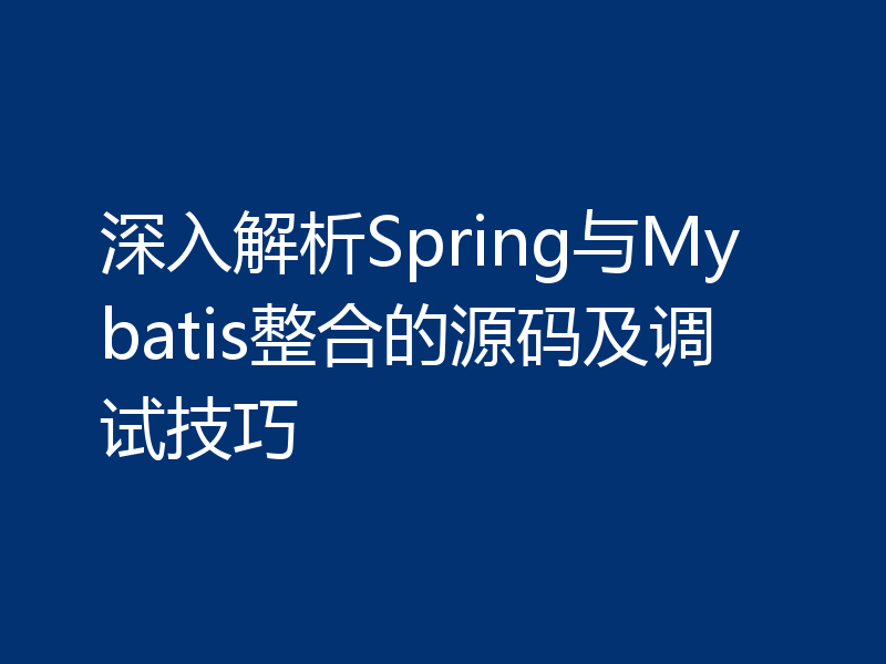深入解析Spring与Mybatis整合的源码及调试技巧