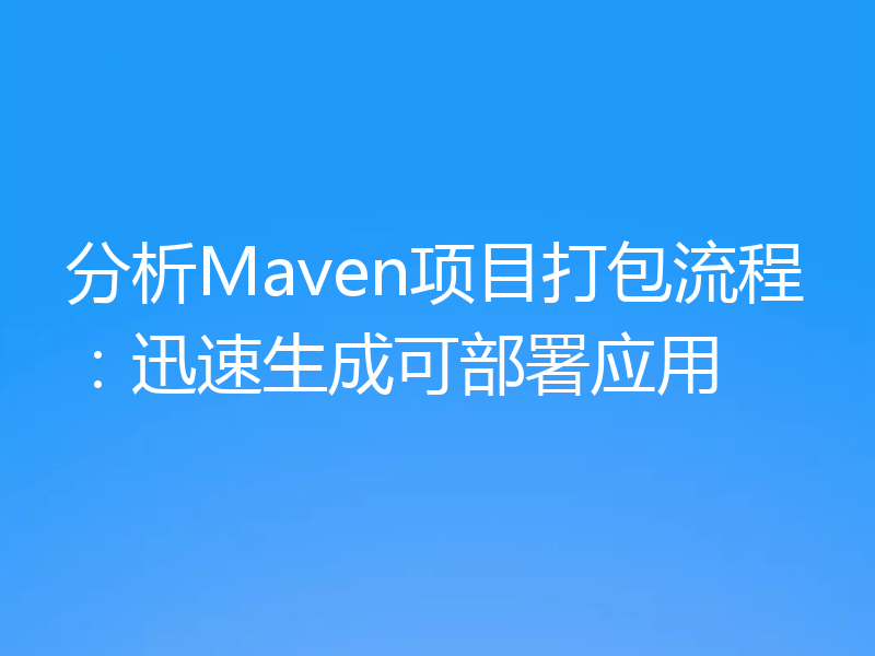 分析Maven项目打包流程：迅速生成可部署应用