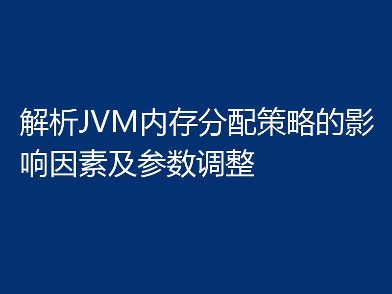 解析JVM内存分配策略的影响因素及参数调整