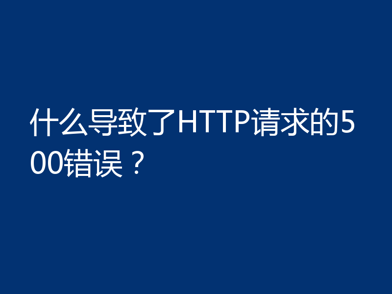 什么导致了HTTP请求的500错误？