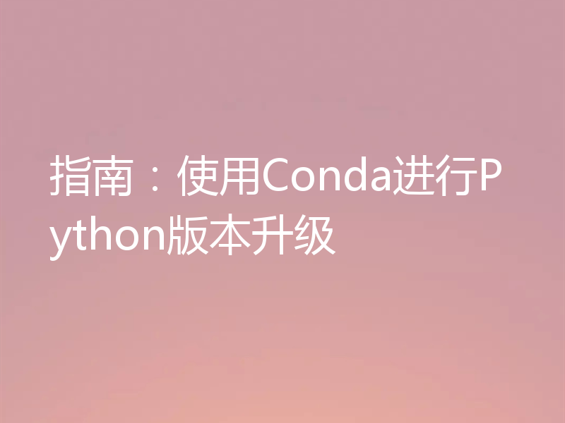 指南：使用Conda进行Python版本升级