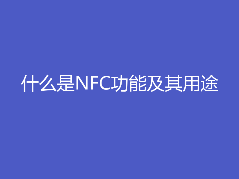 什么是NFC功能及其用途