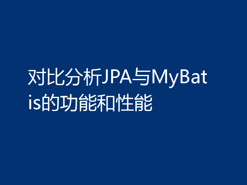 对比分析JPA与MyBatis的功能和性能