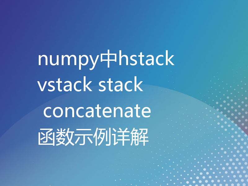 numpy中hstack vstack stack concatenate函数示例详解