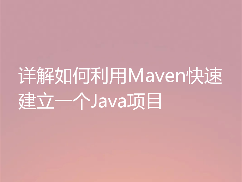 详解如何利用Maven快速建立一个Java项目