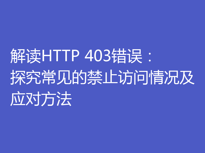 解读HTTP 403错误：探究常见的禁止访问情况及应对方法