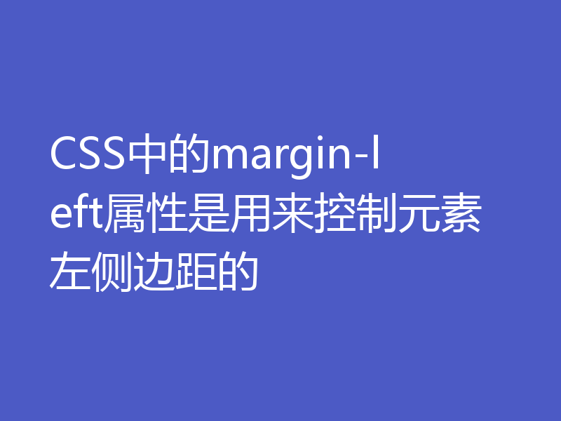 CSS中的margin-left属性是用来控制元素左侧边距的