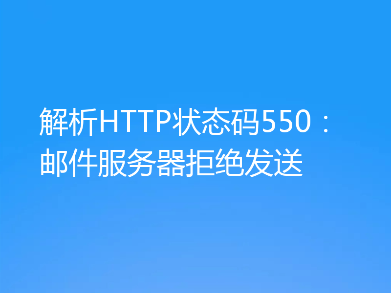 解析HTTP状态码550：邮件服务器拒绝发送