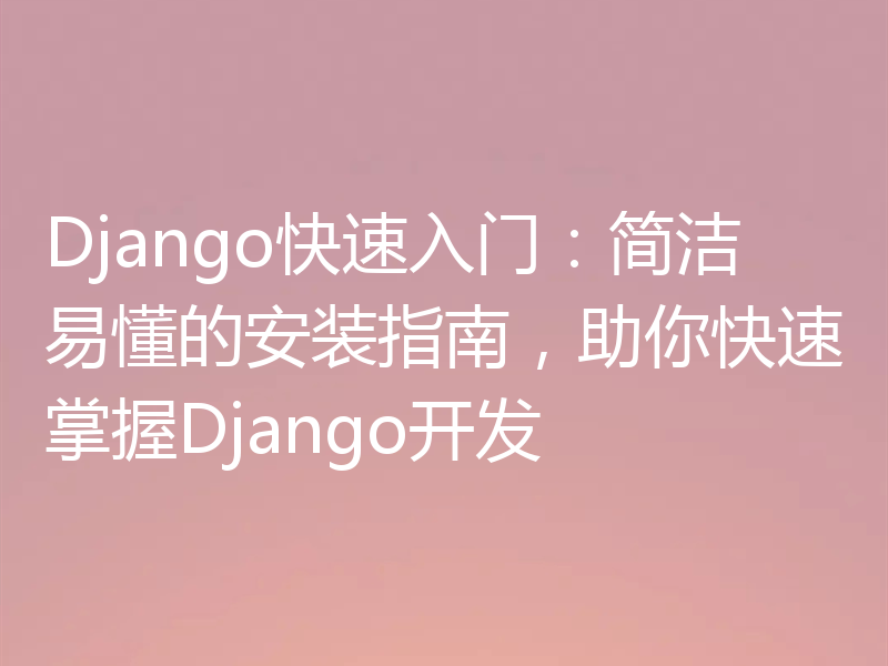 Django快速入门：简洁易懂的安装指南，助你快速掌握Django开发