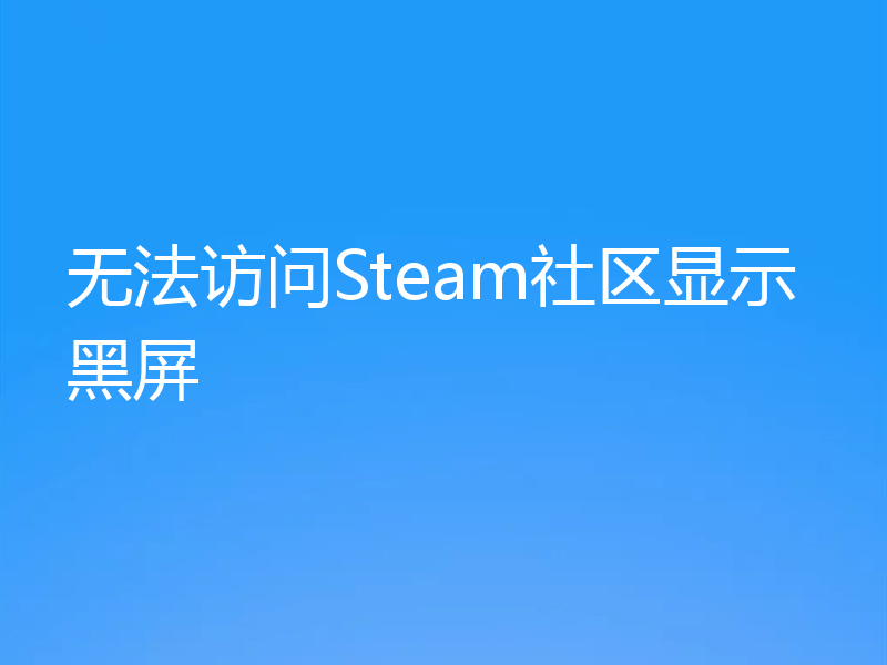 无法访问Steam社区显示黑屏