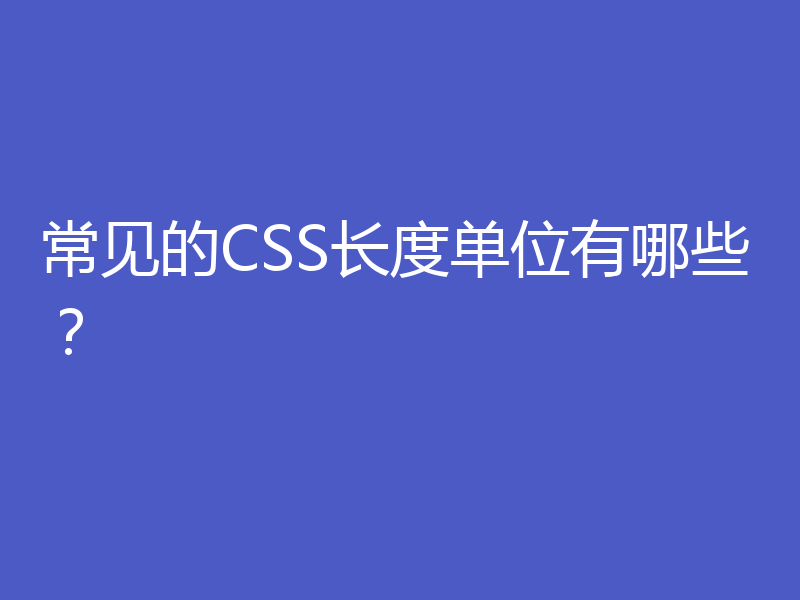 常见的CSS长度单位有哪些？