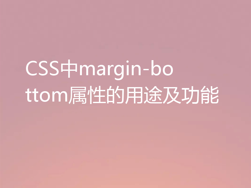 CSS中margin-bottom属性的用途及功能