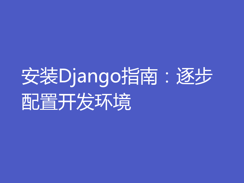 安装Django指南：逐步配置开发环境