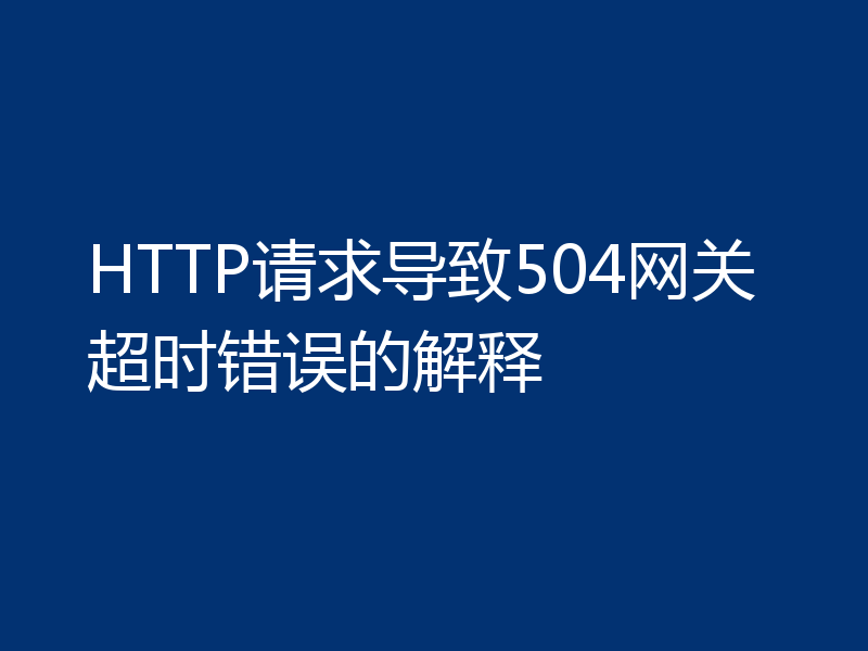 HTTP请求导致504网关超时错误的解释