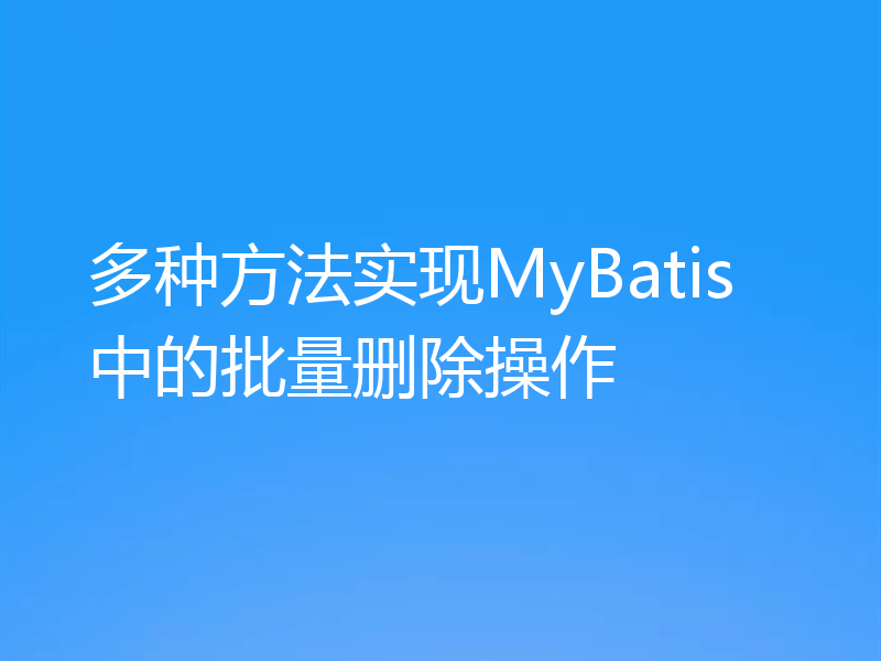 多种方法实现MyBatis中的批量删除操作