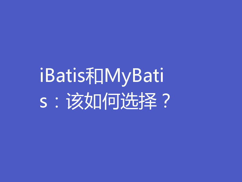 iBatis和MyBatis：该如何选择？