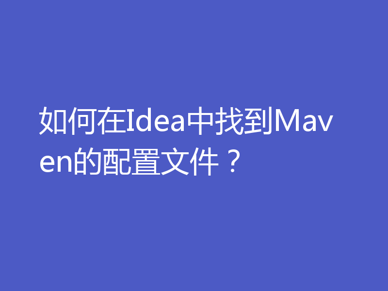 如何在Idea中找到Maven的配置文件？