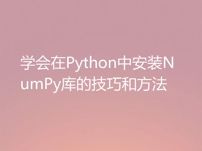 学会在Python中安装NumPy库的技巧和方法