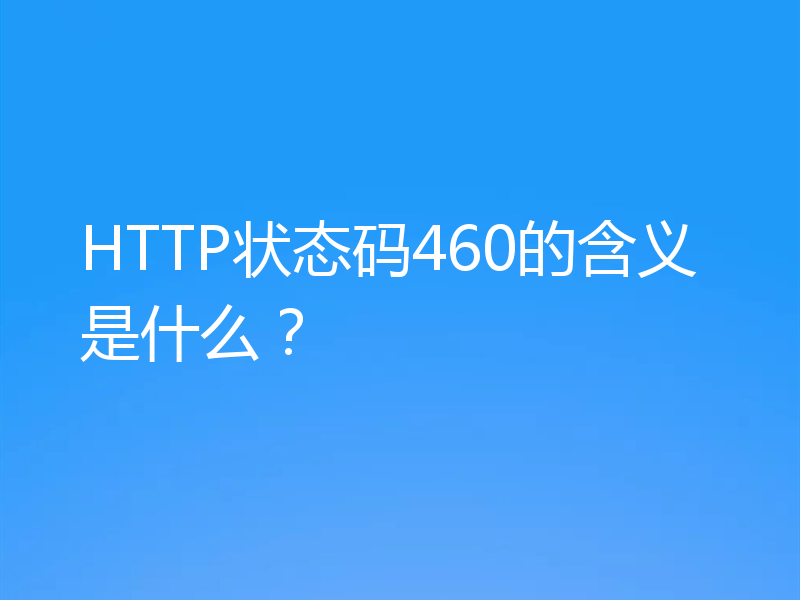 HTTP状态码460的含义是什么？