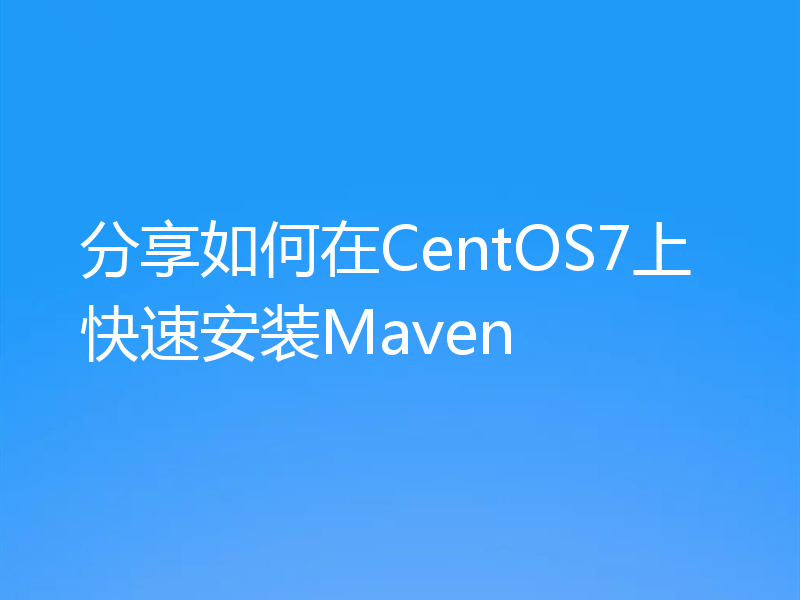 分享如何在CentOS7上快速安装Maven