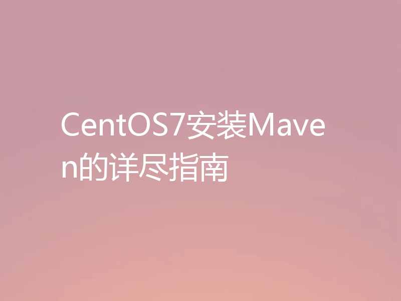 CentOS7安装Maven的详尽指南