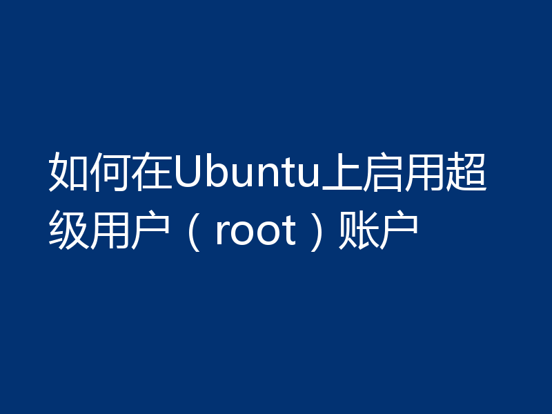 如何在Ubuntu上启用超级用户（root）账户