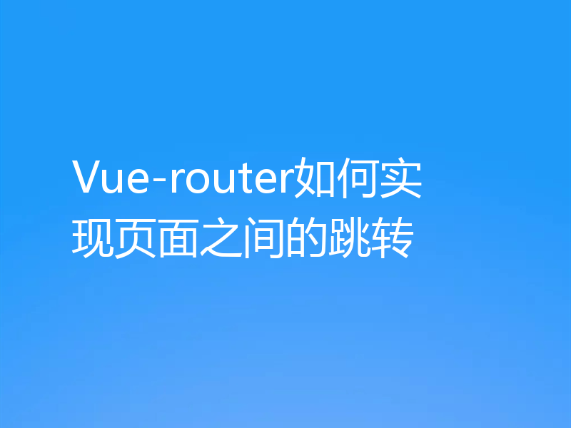Vue-router如何实现页面之间的跳转