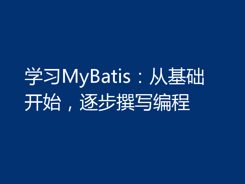 学习MyBatis：从基础开始，逐步撰写编程