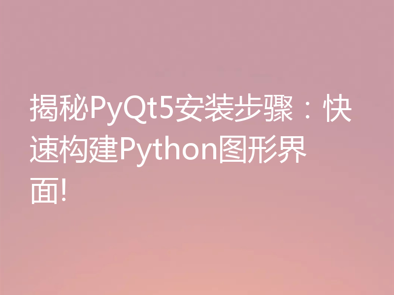 揭秘PyQt5安装步骤：快速构建Python图形界面!